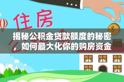 若尔盖揭秘公积金贷款额度的秘密，如何最大化你的购房资金