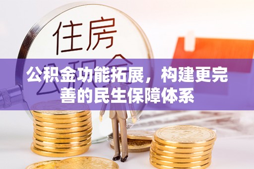 若尔盖公积金功能拓展，构建更完善的民生保障体系