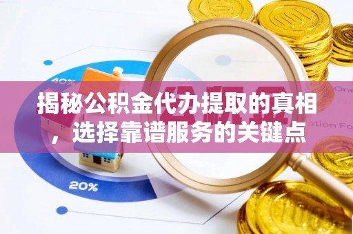 若尔盖揭秘公积金代办提取的真相，选择靠谱服务的关键点