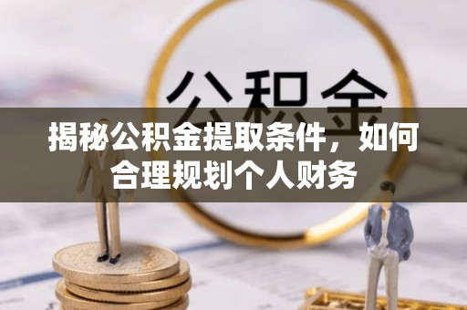若尔盖揭秘公积金提取条件，如何合理规划个人财务