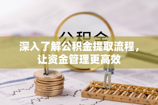 若尔盖深入了解公积金提取流程，让资金管理更高效