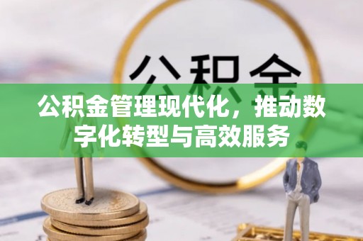 若尔盖公积金管理现代化，推动数字化转型与高效服务
