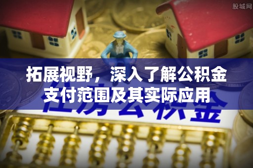若尔盖拓展视野，深入了解公积金支付范围及其实际应用