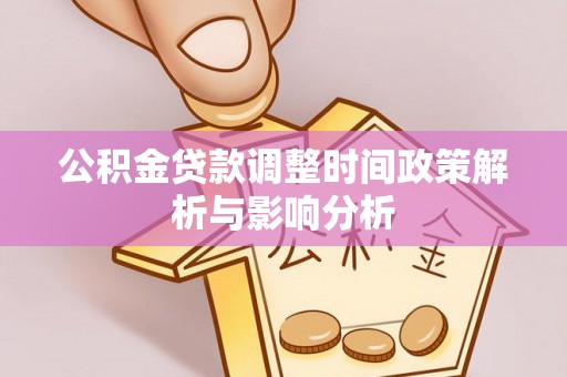 若尔盖公积金贷款调整时间政策解析与影响分析