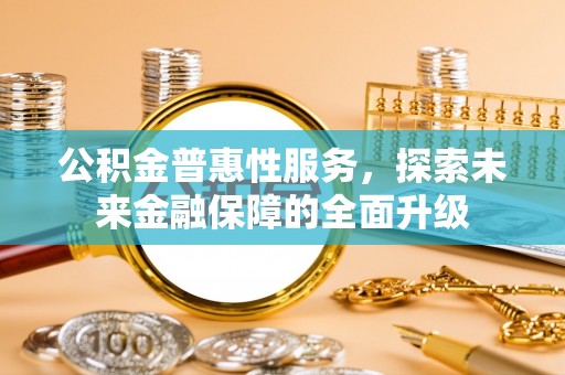 若尔盖公积金普惠性服务，探索未来金融保障的全面升级