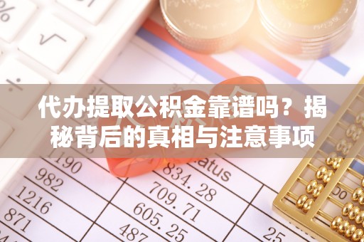 若尔盖代办提取公积金靠谱吗？揭秘背后的真相与注意事项