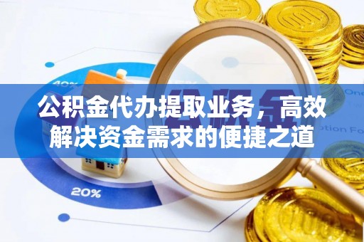 若尔盖公积金代办提取业务，高效解决资金需求的便捷之道
