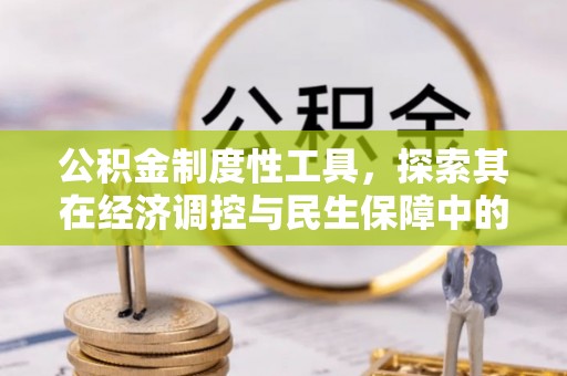 若尔盖公积金制度性工具，探索其在经济调控与民生保障中的重要作用