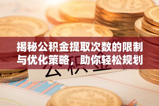 若尔盖揭秘公积金提取次数的限制与优化策略，助你轻松规划财务未来