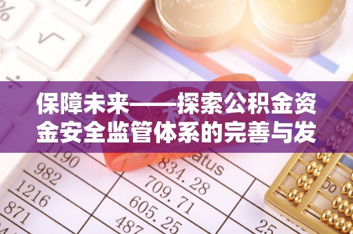 若尔盖保障未来——探索公积金资金安全监管体系的完善与发展