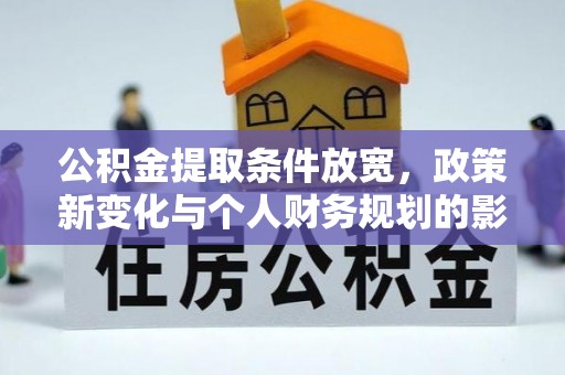 若尔盖公积金提取条件放宽，政策新变化与个人财务规划的影响