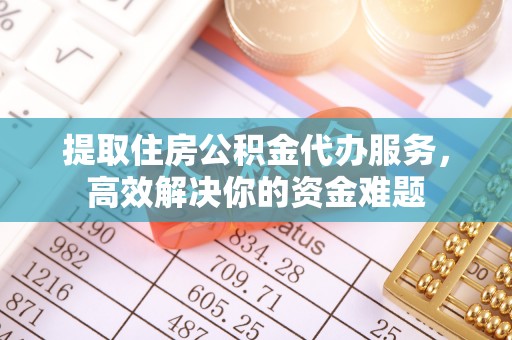 若尔盖提取住房公积金代办服务，高效解决你的资金难题