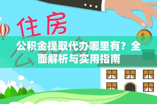 若尔盖公积金提取代办哪里有？全面解析与实用指南