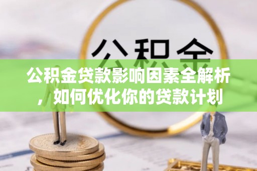 若尔盖公积金贷款影响因素全解析，如何优化你的贷款计划
