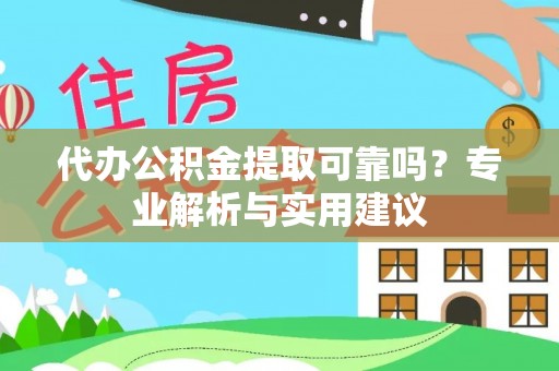 若尔盖代办公积金提取可靠吗？专业解析与实用建议