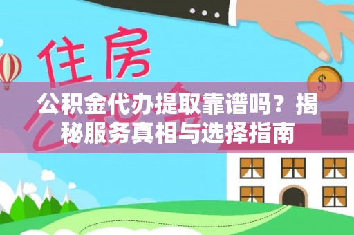 若尔盖公积金代办提取靠谱吗？揭秘服务真相与选择指南