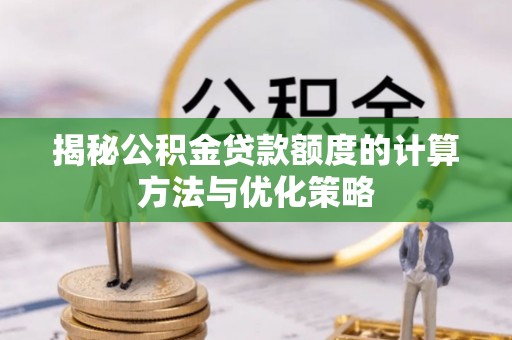 若尔盖揭秘公积金贷款额度的计算方法与优化策略