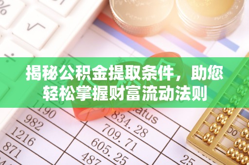 若尔盖揭秘公积金提取条件，助您轻松掌握财富流动法则