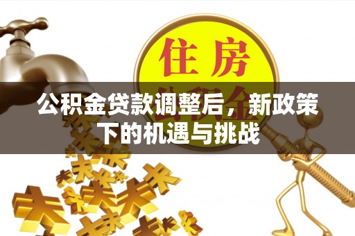 若尔盖公积金贷款调整后，新政策下的机遇与挑战