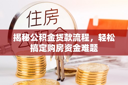若尔盖揭秘公积金贷款流程，轻松搞定购房资金难题