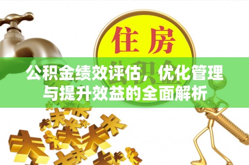 若尔盖公积金绩效评估，优化管理与提升效益的全面解析