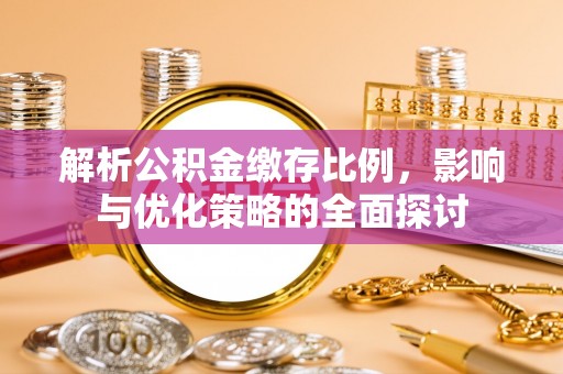 若尔盖解析公积金缴存比例，影响与优化策略的全面探讨