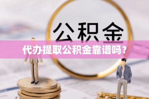 若尔盖代办提取公积金靠谱吗？