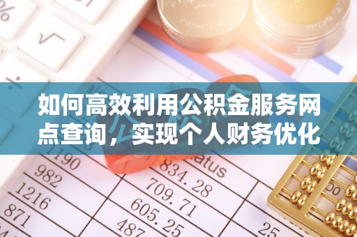 若尔盖如何高效利用公积金服务网点查询，实现个人财务优化