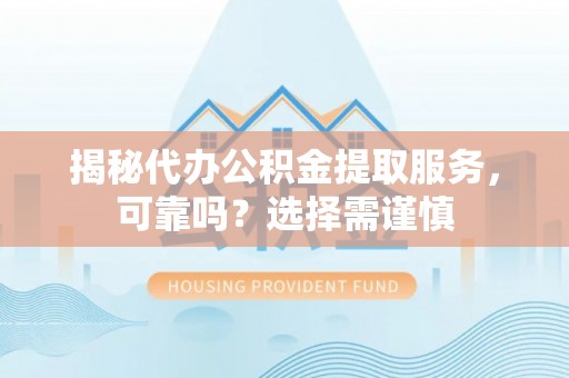 若尔盖揭秘代办公积金提取服务，可靠吗？选择需谨慎