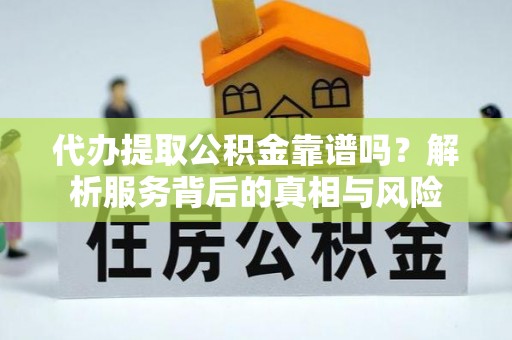 若尔盖代办提取公积金靠谱吗？解析服务背后的真相与风险