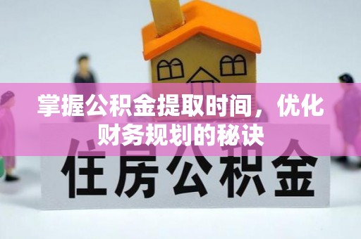 若尔盖掌握公积金提取时间，优化财务规划的秘诀