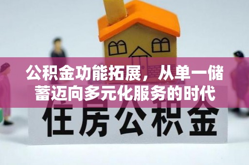 若尔盖公积金功能拓展，从单一储蓄迈向多元化服务的时代