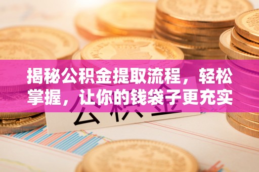 若尔盖揭秘公积金提取流程，轻松掌握，让你的钱袋子更充实
