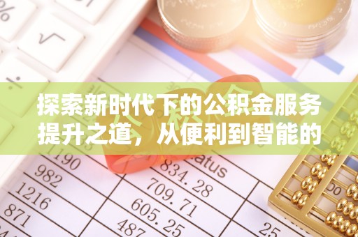 若尔盖探索新时代下的公积金服务提升之道，从便利到智能的全面升级