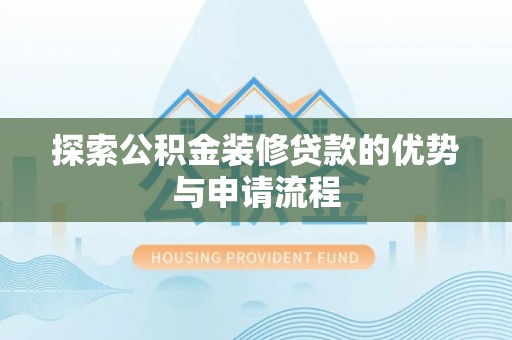 若尔盖探索公积金装修贷款的优势与申请流程