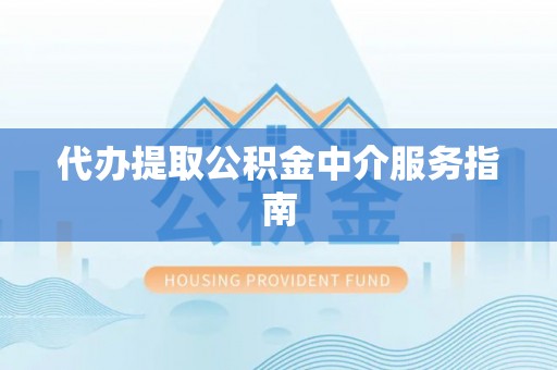 若尔盖代办提取公积金中介服务指南