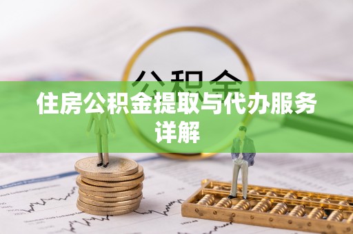 若尔盖住房公积金提取与代办服务详解
