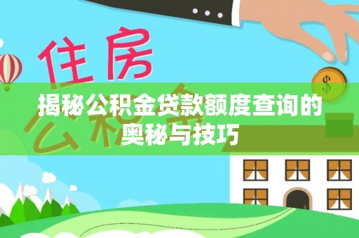 若尔盖揭秘公积金贷款额度查询的奥秘与技巧