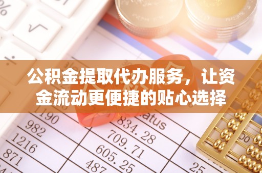 若尔盖公积金提取代办服务，让资金流动更便捷的贴心选择