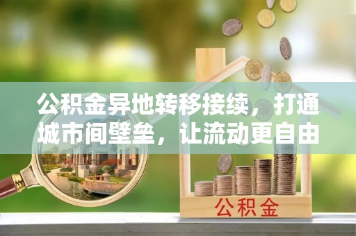 若尔盖公积金异地转移接续，打通城市间壁垒，让流动更自由