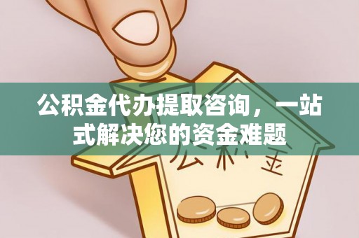 若尔盖公积金代办提取咨询，一站式解决您的资金难题