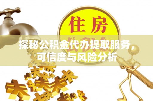 若尔盖探秘公积金代办提取服务，可信度与风险分析