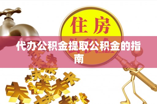 若尔盖代办公积金提取公积金的指南