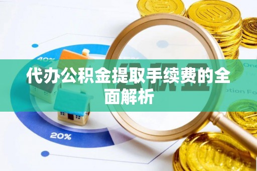 若尔盖代办公积金提取手续费的全面解析