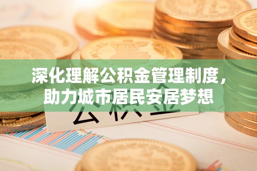若尔盖深化理解公积金管理制度，助力城市居民安居梦想