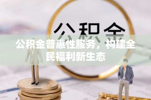 若尔盖公积金普惠性服务，构建全民福利新生态