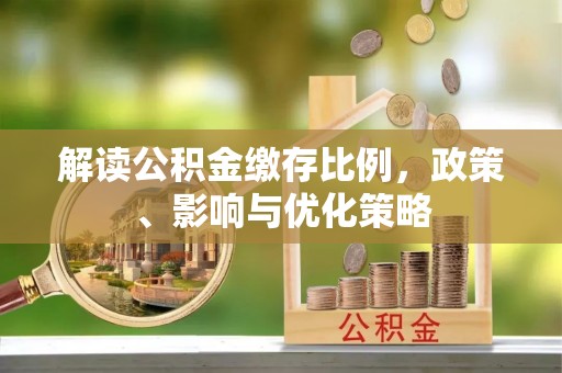 若尔盖解读公积金缴存比例，政策、影响与优化策略