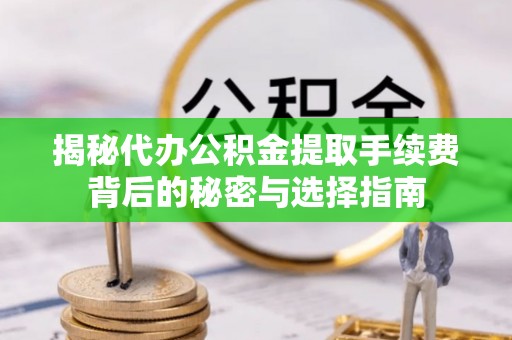 若尔盖揭秘代办公积金提取手续费背后的秘密与选择指南