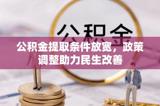 若尔盖公积金提取条件放宽，政策调整助力民生改善