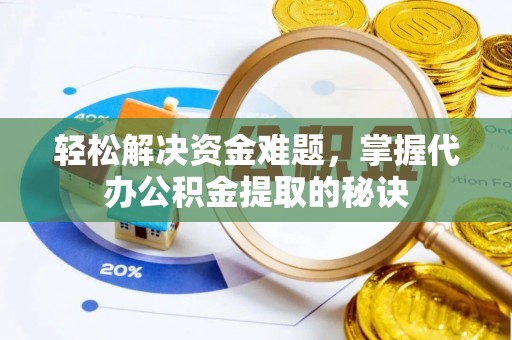 若尔盖轻松解决资金难题，掌握代办公积金提取的秘诀